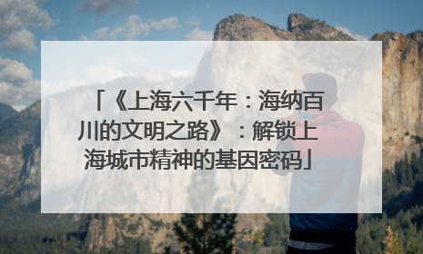 《上海六千年：海纳百川的文明之路》：解锁上海城市精神的基因密码