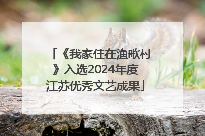 《我家住在渔歌村》入选2024年度江苏优秀文艺成果