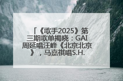 《歌手2025》第三期歌单揭晓：GAI周延唱汪峰《北京北京》，马嘉祺唱S.H.E《你曾是少年》