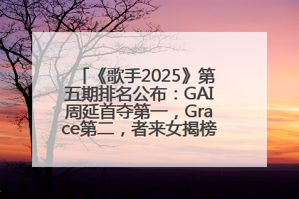 《歌手2025》第五期排名公布：GAI周延首夺第一，Grace第二，者来女揭榜成功，卫兰被淘汰