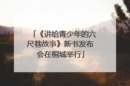《讲给青少年的六尺巷故事》新书发布会在桐城举行