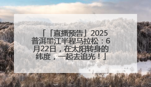 「直播预告」2025普洱墨江半程马拉松：6月22日，在太阳转身的纬度，一起去追光！