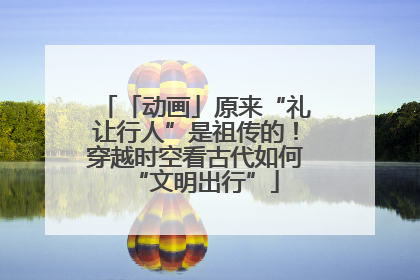 「动画」原来“礼让行人”是祖传的！穿越时空看古代如何“文明出行”