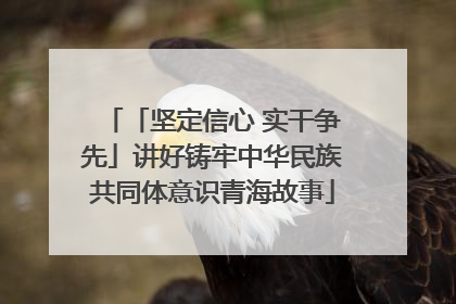 「坚定信心 实干争先」讲好铸牢中华民族共同体意识青海故事