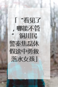 “看见了，哪能不管” 铜川民警秦焦磊休假途中勇救落水女孩