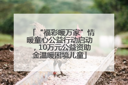“福彩暖万家”情暖童心公益行动启动，10万元公益资助金温暖困境儿童