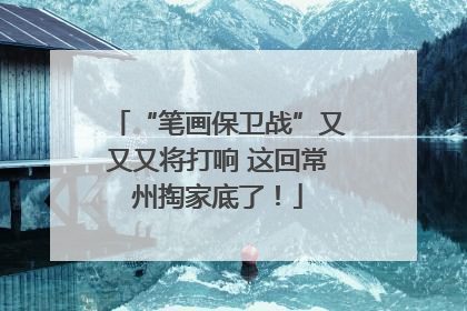 “笔画保卫战”又又又将打响 这回常州掏家底了！