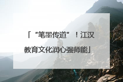 “笔墨传道”！江汉教育文化润心强师能