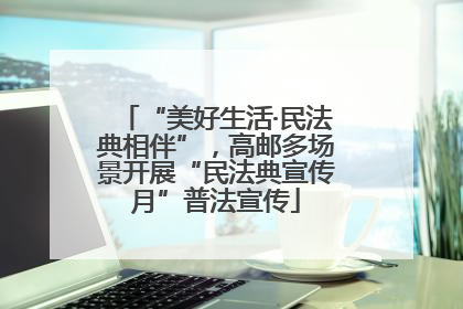 “美好生活·民法典相伴”，高邮多场景开展“民法典宣传月”普法宣传