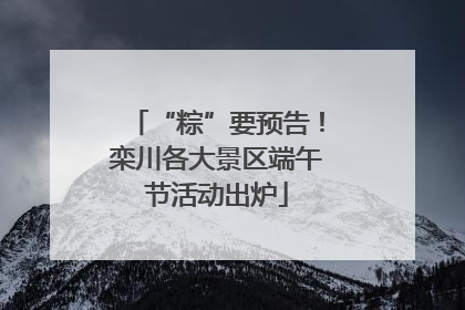 “粽”要预告！栾川各大景区端午节活动出炉