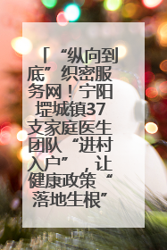 “纵向到底”织密服务网！宁阳堽城镇37支家庭医生团队“进村入户”，让健康政策“落地生根”
