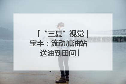 “三夏”视觉｜宝丰：流动加油站 送油到田间