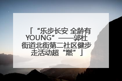 “乐步长安 全龄有YOUNG”——郭杜街道北街第二社区健步走活动超“燃”