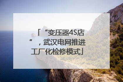 “变压器4S店”，武汉电网推进工厂化检修模式