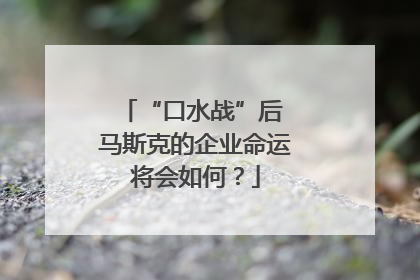 “口水战”后 马斯克的企业命运将会如何？