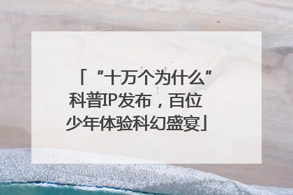 “十万个为什么”科普IP发布，百位少年体验科幻盛宴