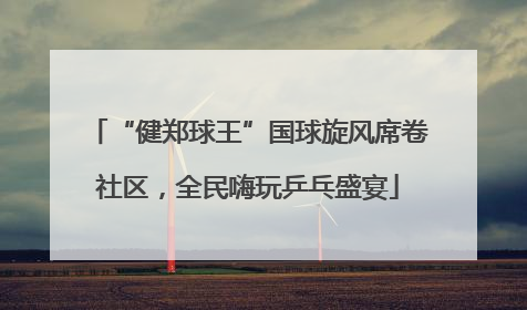 “健郑球王”国球旋风席卷社区，全民嗨玩乒乓盛宴