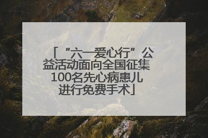 “六一爱心行”公益活动面向全国征集100名先心病患儿进行免费手术