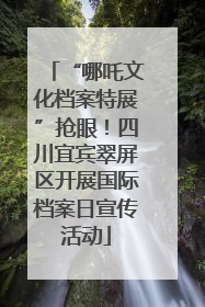 “哪吒文化档案特展”抢眼！四川宜宾翠屏区开展国际档案日宣传活动