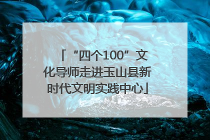 “四个100”文化导师走进玉山县新时代文明实践中心