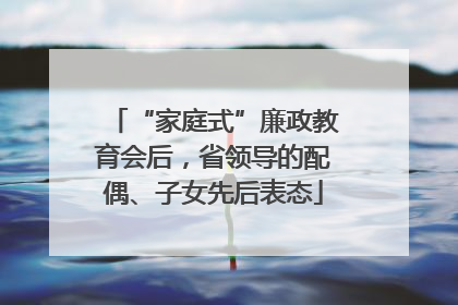 “家庭式”廉政教育会后，省领导的配偶、子女先后表态