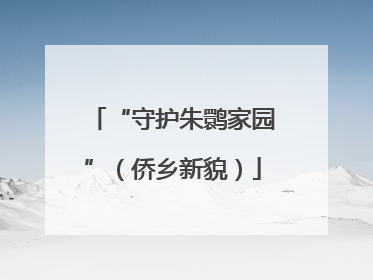 “守护朱鹮家园”（侨乡新貌）