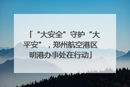 “大安全”守护“大平安”，郑州航空港区明港办事处在行动