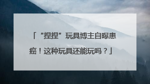“捏捏”玩具博主自曝患癌！这种玩具还能玩吗？