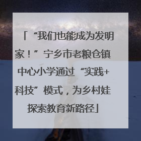 “我们也能成为发明家！”宁乡市老粮仓镇中心小学通过“实践+科技”模式，为乡村娃探索教育新路径