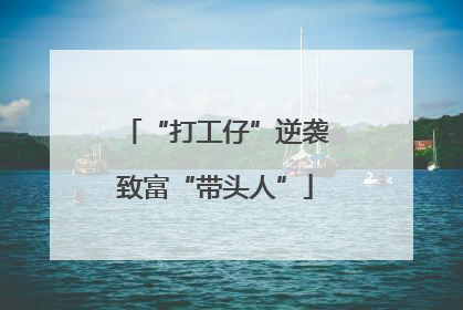 “打工仔”逆袭致富“带头人”