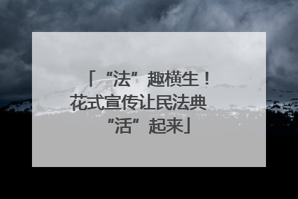 “法”趣横生！花式宣传让民法典“活”起来