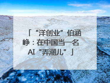 “洋创业”伯涵峥：在中国当一名AI“弄潮儿”
