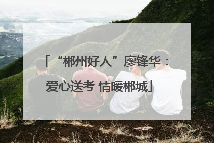 “郴州好人”廖锋华：爱心送考 情暖郴城