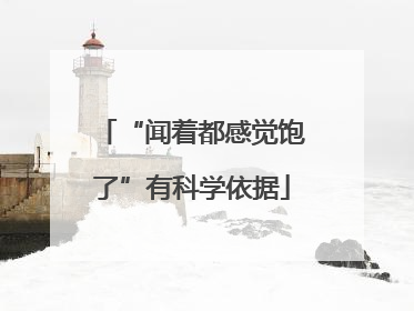 “闻着都感觉饱了”有科学依据