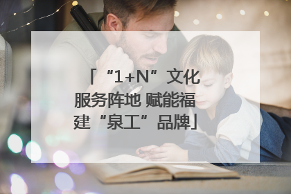 “1+N”文化服务阵地 赋能福建“泉工”品牌