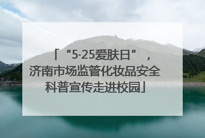 “5·25爱肤日”，济南市场监管化妆品安全科普宣传走进校园