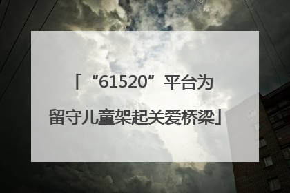 “61520”平台为留守儿童架起关爱桥梁