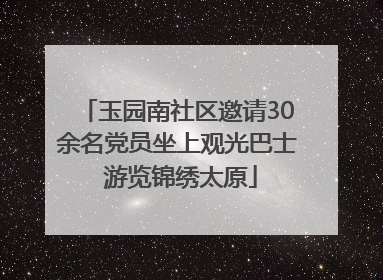 玉园南社区邀请30余名党员坐上观光巴士 游览锦绣太原