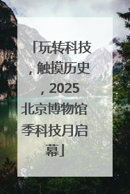 玩转科技，触摸历史，2025北京博物馆季科技月启幕