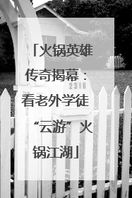 火锅英雄传奇揭幕：看老外学徒“云游”火锅江湖