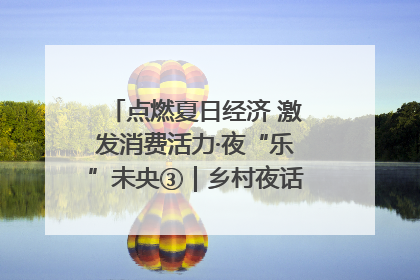 点燃夏日经济 激发消费活力·夜“乐”未央③｜乡村夜话探寻“月下生金”的“共富密码”