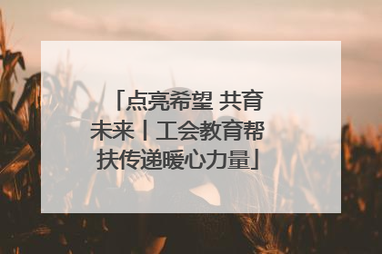 点亮希望 共育未来丨工会教育帮扶传递暖心力量