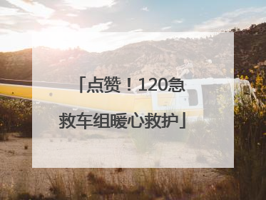点赞！120急救车组暖心救护
