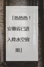 热热热！安徽省已进入降水空窗期