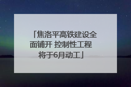 焦洛平高铁建设全面铺开 控制性工程将于6月动工