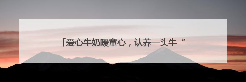 爱心牛奶暖童心，认养一头牛“城市牧场计划”传递公益力量