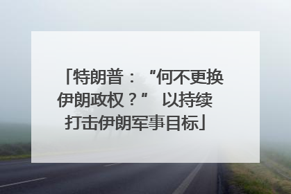特朗普：“何不更换伊朗政权？” 以持续打击伊朗军事目标