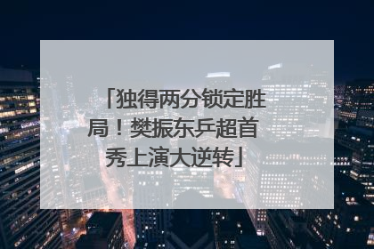 独得两分锁定胜局！樊振东乒超首秀上演大逆转