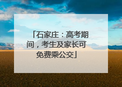 石家庄：高考期间，考生及家长可免费乘公交