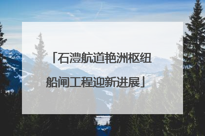 石澧航道艳洲枢纽船闸工程迎新进展